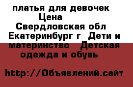 платья для девочек › Цена ­ 100 - Свердловская обл., Екатеринбург г. Дети и материнство » Детская одежда и обувь   